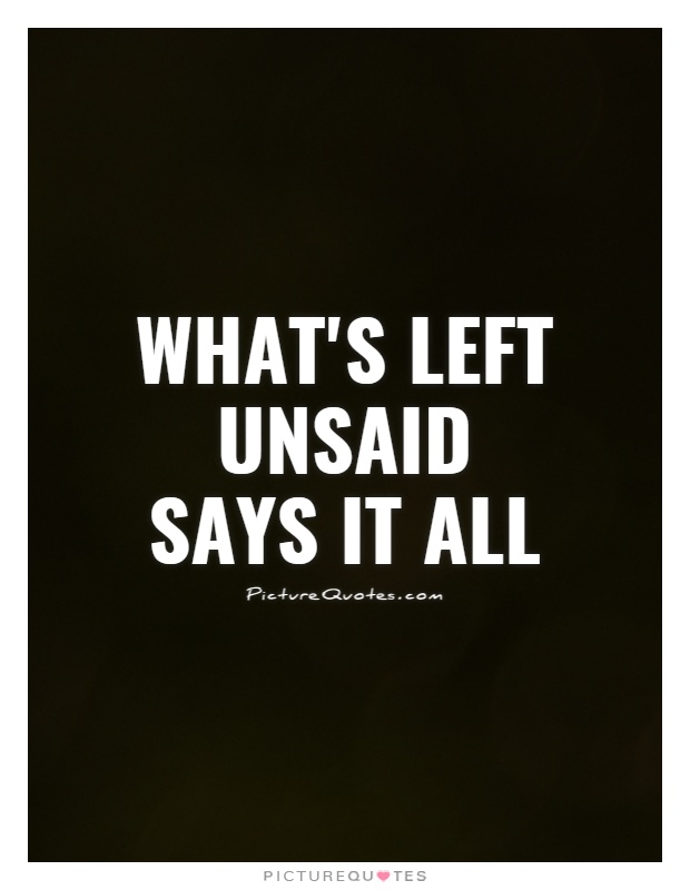 What's left unsaid says it all Picture Quote #1