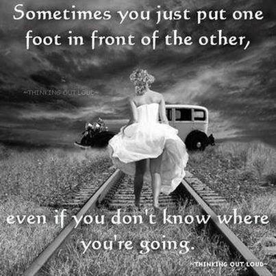 Sometimes you just put one foot in front of the other, even if you don't know where you're going Picture Quote #1
