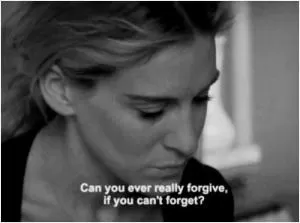 Can you ever really forgive, if you can't forget? Picture Quote #1