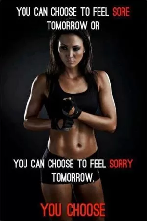 You can choose to feel sore tomorrow or you can choose to feel sorry tomorrow. You choose Picture Quote #1