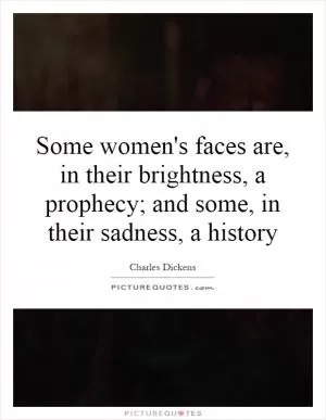 Some women's faces are, in their brightness, a prophecy; and some, in their sadness, a history Picture Quote #1