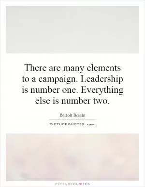 There are many elements to a campaign. Leadership is number one. Everything else is number two Picture Quote #1