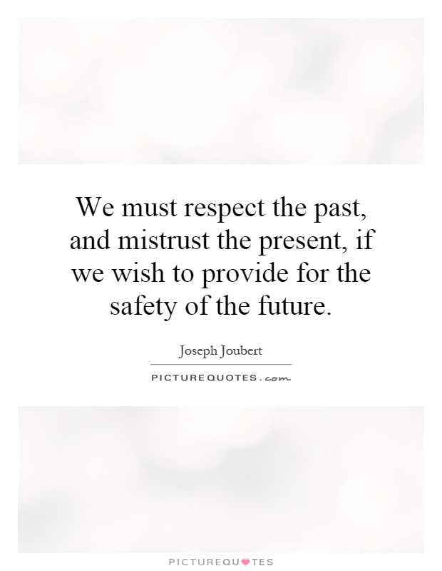 We must respect the past, and mistrust the present, if we wish to provide for the safety of the future Picture Quote #1