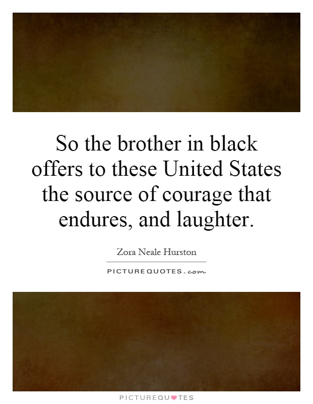 So the brother in black offers to these United States the source of courage that endures, and laughter Picture Quote #1