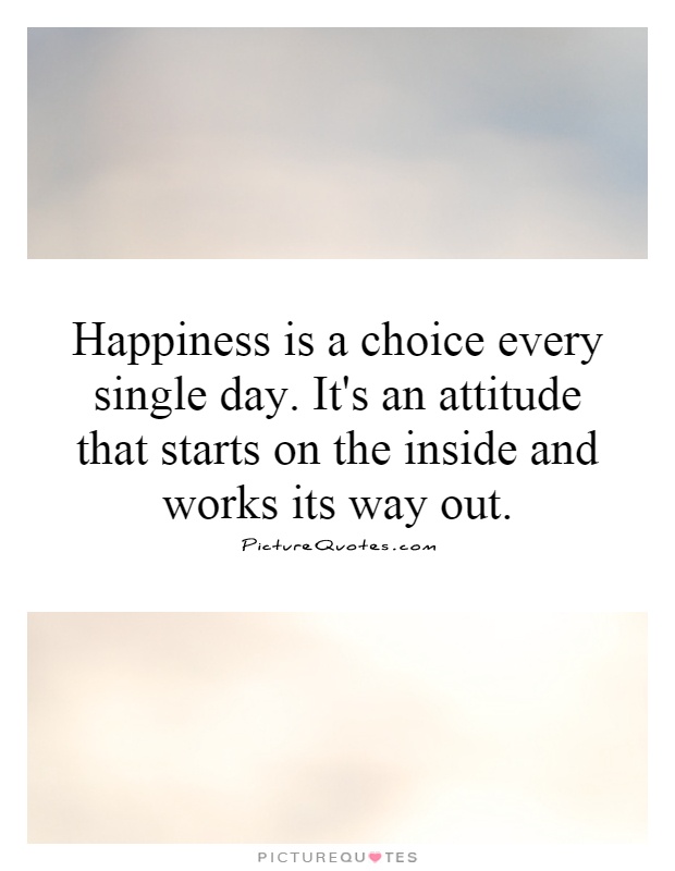 Happiness is a choice every single day. It's an attitude that starts on the inside and works its way out Picture Quote #1