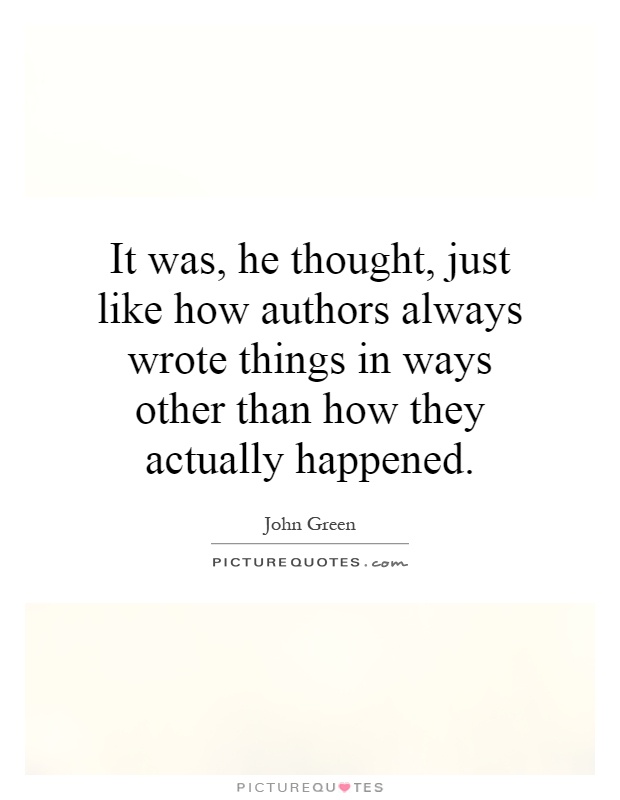 It was, he thought, just like how authors always wrote things in ways other than how they actually happened Picture Quote #1