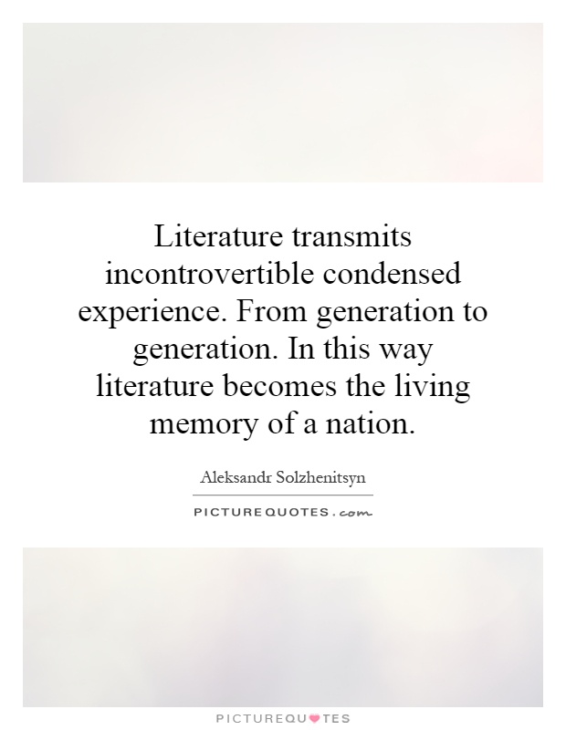 Literature transmits incontrovertible condensed experience. From generation to generation. In this way literature becomes the living memory of a nation Picture Quote #1