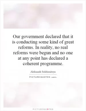Our government declared that it is conducting some kind of great reforms. In reality, no real reforms were begun and no one at any point has declared a coherent programme Picture Quote #1