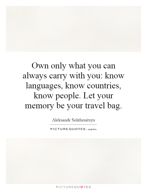 Own only what you can always carry with you: know languages, know countries, know people. Let your memory be your travel bag Picture Quote #1