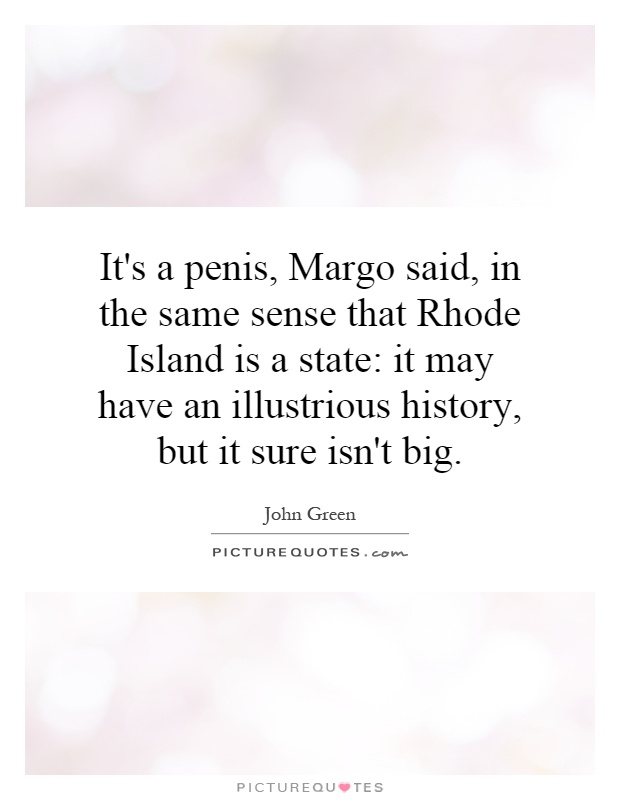It's a penis, Margo said, in the same sense that Rhode Island is a state: it may have an illustrious history, but it sure isn't big Picture Quote #1