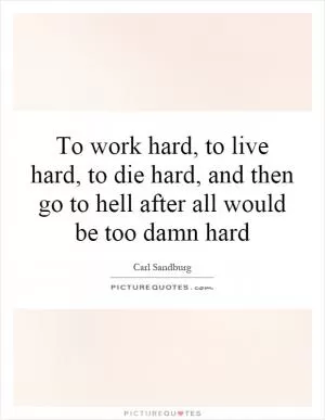 To work hard, to live hard, to die hard, and then go to hell after all would be too damn hard Picture Quote #1