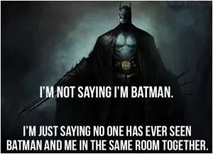 I'm not saying I'm Batman. I'm just saying no one has ever seen Batman and me in the same room together Picture Quote #1