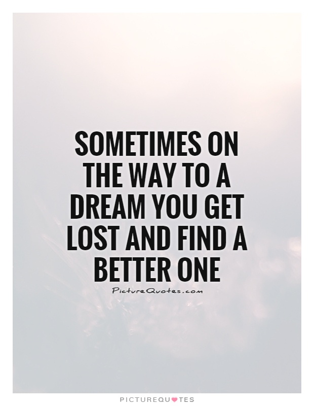Sometimes on the way to a dream you get lost and find a better one Picture Quote #1