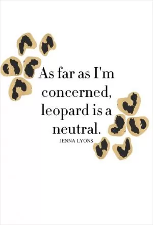 As far as I'm concerned, leopard is a neutral Picture Quote #1