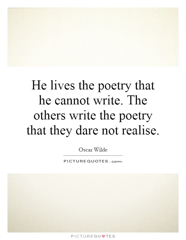 He lives the poetry that he cannot write. The others write the poetry that they dare not realise Picture Quote #1
