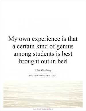 My own experience is that a certain kind of genius among students is best brought out in bed Picture Quote #1