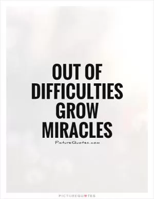 Out of difficulties grow miracles Picture Quote #1