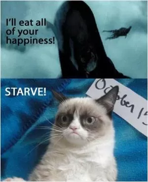 I'll eat all of your happiness. Starve! Picture Quote #1