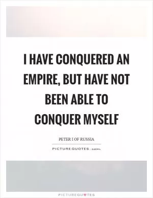 I have conquered an empire, but have not been able to conquer myself Picture Quote #1