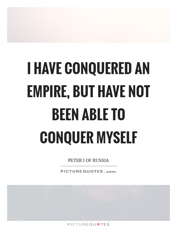 I have conquered an empire, but have not been able to conquer myself Picture Quote #1