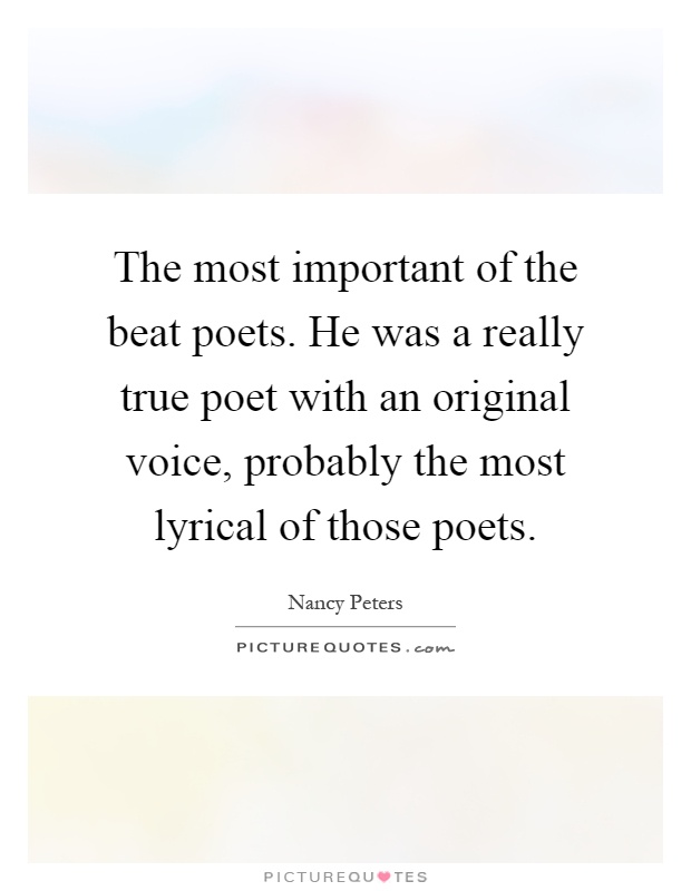 The most important of the beat poets. He was a really true poet with an original voice, probably the most lyrical of those poets Picture Quote #1