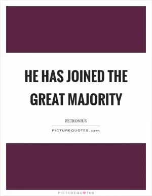 He has joined the great majority Picture Quote #1