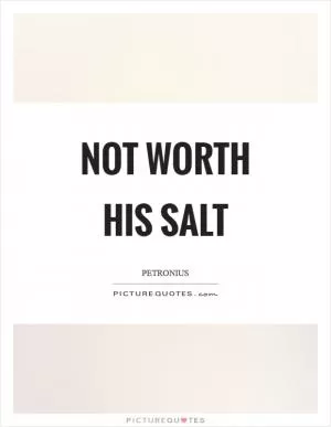Not worth his salt Picture Quote #1