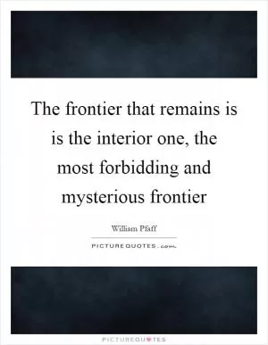 The frontier that remains is is the interior one, the most forbidding and mysterious frontier Picture Quote #1
