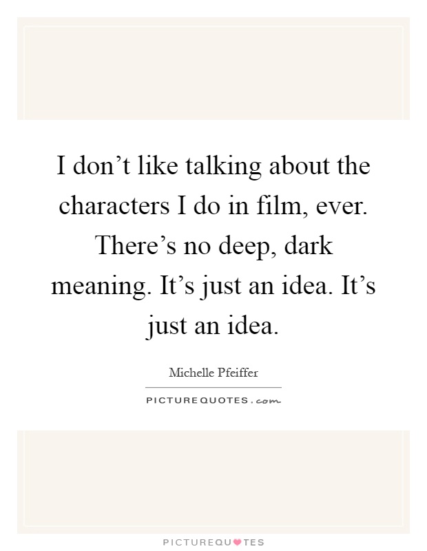 I don't like talking about the characters I do in film, ever. There's no deep, dark meaning. It's just an idea. It's just an idea Picture Quote #1