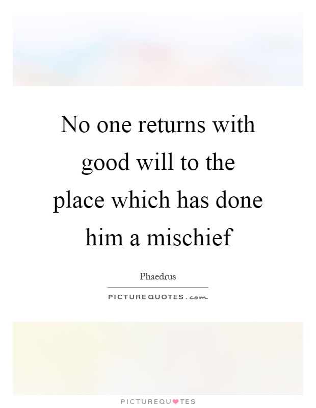 No one returns with good will to the place which has done him a mischief Picture Quote #1