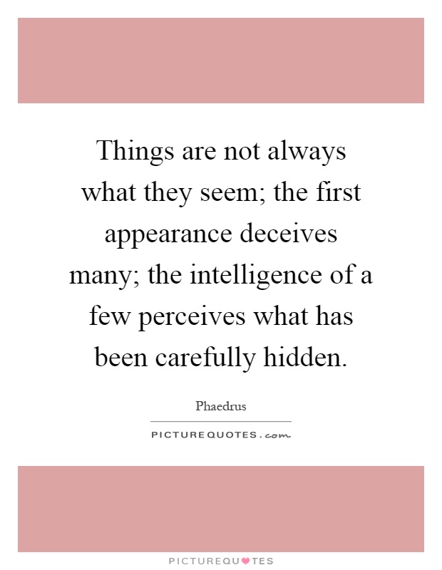 Things are not always what they seem; the first appearance deceives many; the intelligence of a few perceives what has been carefully hidden Picture Quote #1