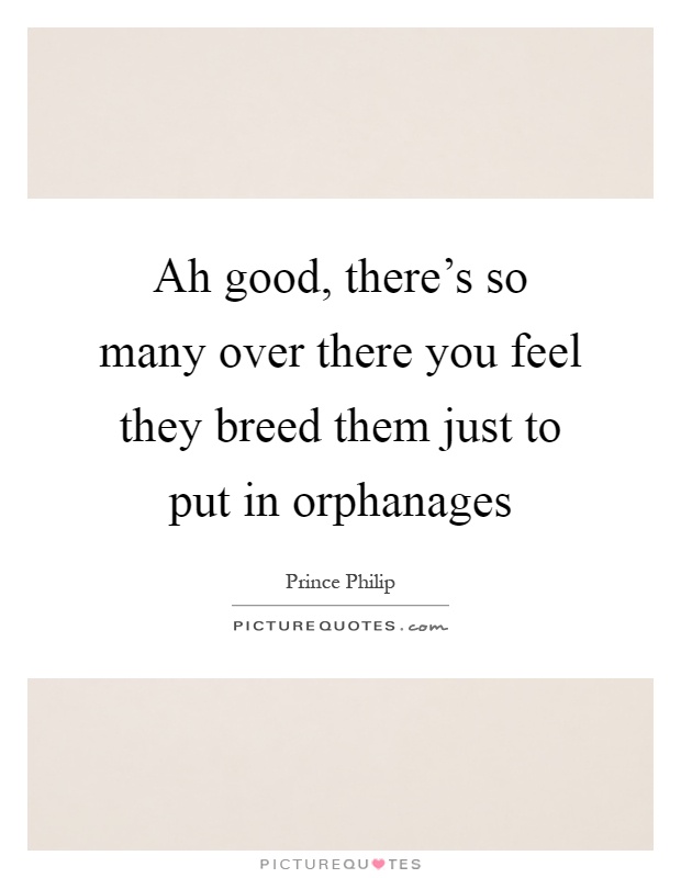 Ah good, there's so many over there you feel they breed them just to put in orphanages Picture Quote #1