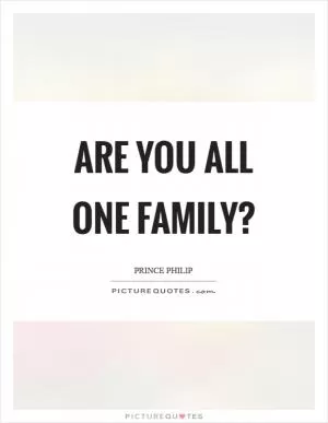 Are you all one family? Picture Quote #1