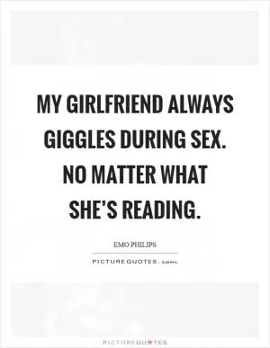 My girlfriend always giggles during sex. No matter what she’s reading Picture Quote #1