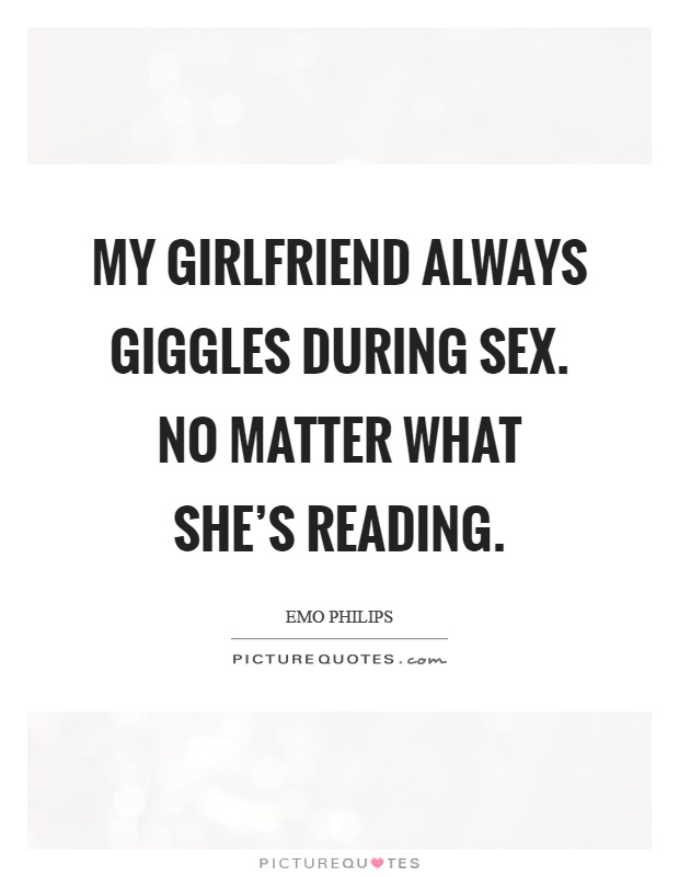My girlfriend always giggles during sex. No matter what she's reading Picture Quote #1