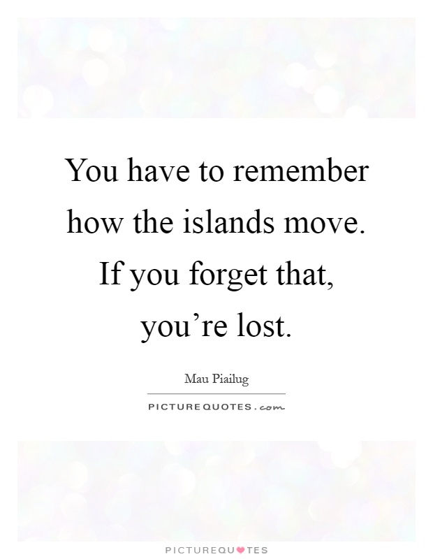 You have to remember how the islands move. If you forget that, you're lost Picture Quote #1