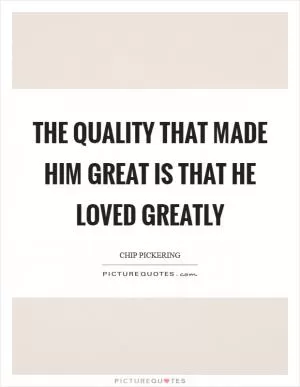 The quality that made him great is that he loved greatly Picture Quote #1