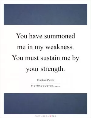 You have summoned me in my weakness. You must sustain me by your strength Picture Quote #1