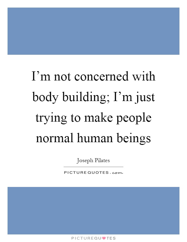 I'm not concerned with body building; I'm just trying to make people normal human beings Picture Quote #1