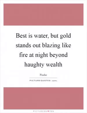 Best is water, but gold stands out blazing like fire at night beyond haughty wealth Picture Quote #1