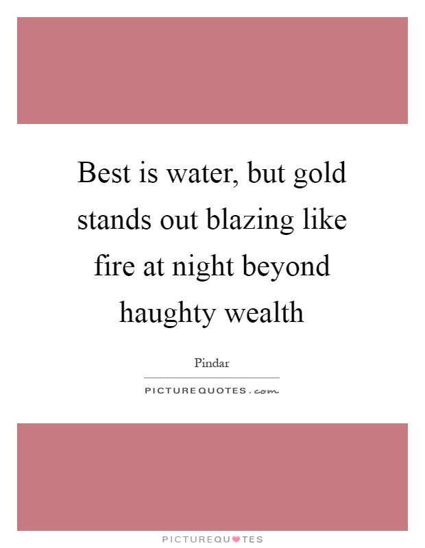 Best is water, but gold stands out blazing like fire at night beyond haughty wealth Picture Quote #1