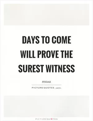 Days to come will prove the surest witness Picture Quote #1