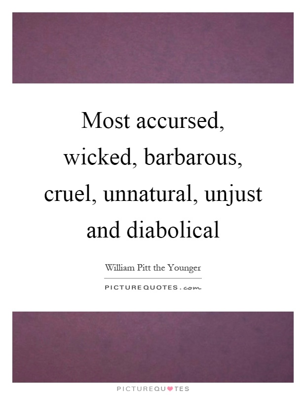 Most accursed, wicked, barbarous, cruel, unnatural, unjust and diabolical Picture Quote #1