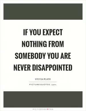 If you expect nothing from somebody you are never disappointed Picture Quote #1