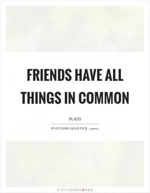 Friends have all things in common Picture Quote #1