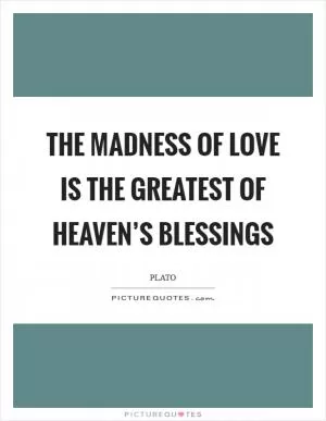 The madness of love is the greatest of heaven’s blessings Picture Quote #1