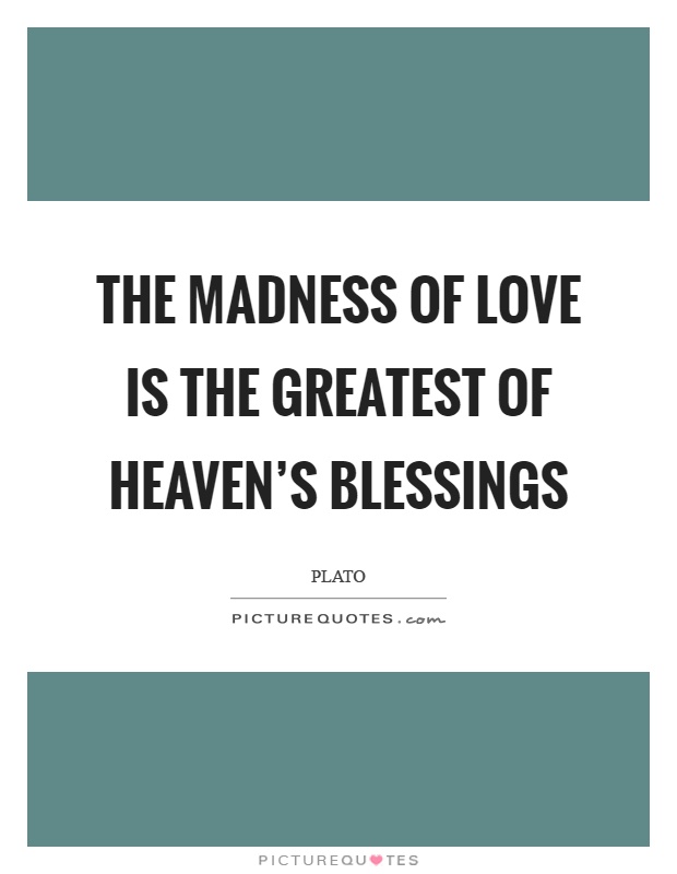 The madness of love is the greatest of heaven's blessings Picture Quote #1