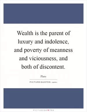 Wealth is the parent of luxury and indolence, and poverty of meanness and viciousness, and both of discontent Picture Quote #1