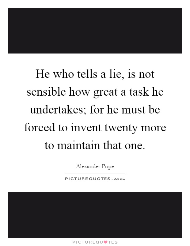 He who tells a lie, is not sensible how great a task he undertakes; for he must be forced to invent twenty more to maintain that one Picture Quote #1