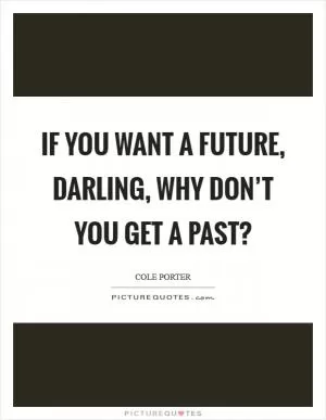 If you want a future, darling, why don’t you get a past? Picture Quote #1